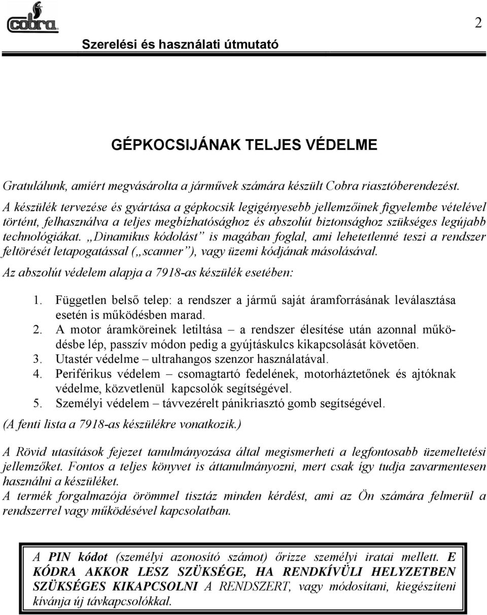 Dinamikus kódolást is magában foglal, ami lehetetlenné teszi a rendszer feltörését letapogatással ( scanner ), vagy üzemi kódjának másolásával.