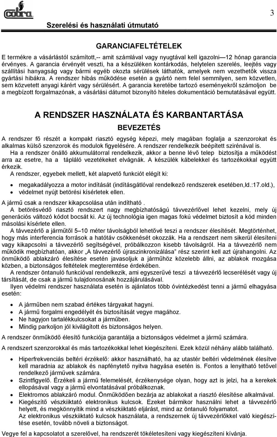 hibákra. A rendszer hibás működése esetén a gyártó nem felel semmilyen, sem közvetlen, sem közvetett anyagi kárért vagy sérülésért.