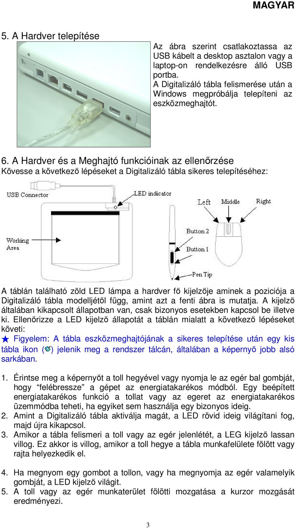 A Hardver és a Meghajtó funkcióinak az ellenőrzése Kövesse a következő lépéseket a Digitalizáló tábla sikeres telepítéséhez: A táblán található zöld LED lámpa a hardver fő kijelzője aminek a