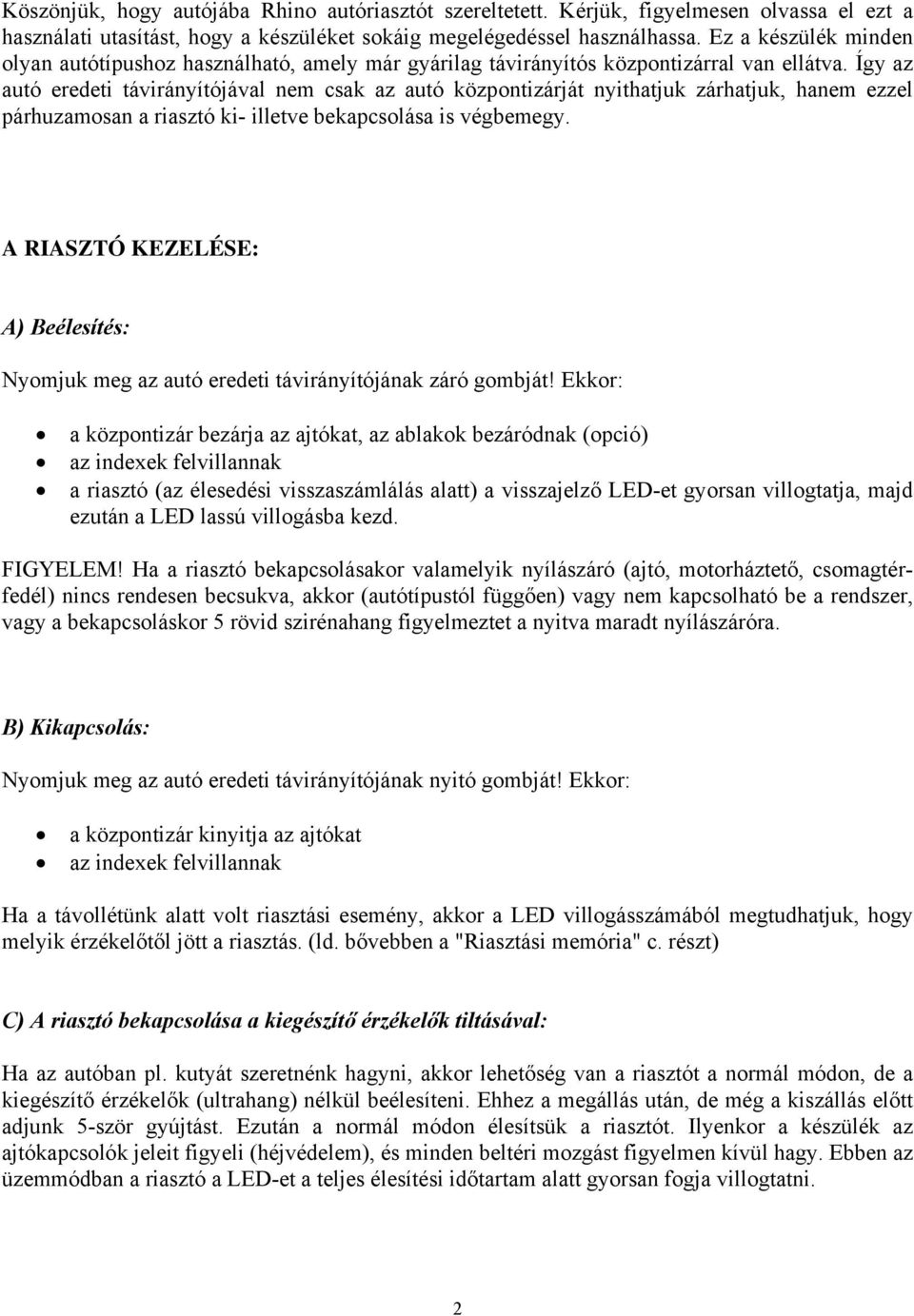 Így az autó eredeti távirányítójával nem csak az autó központizárját nyithatjuk zárhatjuk, hanem ezzel párhuzamosan a riasztó ki- illetve bekapcsolása is végbemegy.