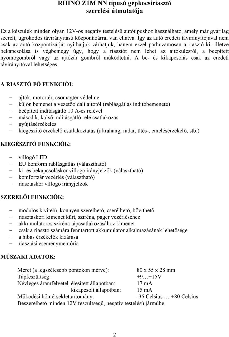 Így az autó eredeti távirányítójával nem csak az autó központizárját nyithatjuk zárhatjuk, hanem ezzel párhuzamosan a riasztó ki- illetve bekapcsolása is végbemegy úgy, hogy a riasztót nem lehet az