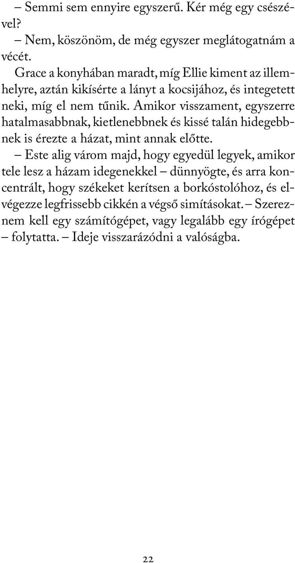 Amikor visszament, egyszerre hatalmasabbnak, kietlenebbnek és kissé talán hidegebbnek is érezte a házat, mint annak előtte.