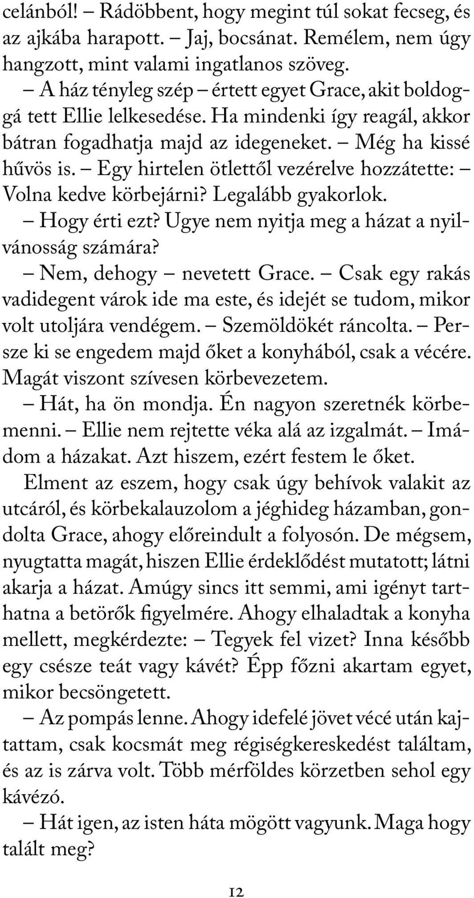 Egy hirtelen ötlettől vezérelve hozzátette: Volna kedve körbejárni? Legalább gyakorlok. Hogy érti ezt? Ugye nem nyitja meg a házat a nyilvánosság számára? Nem, dehogy nevetett Grace.