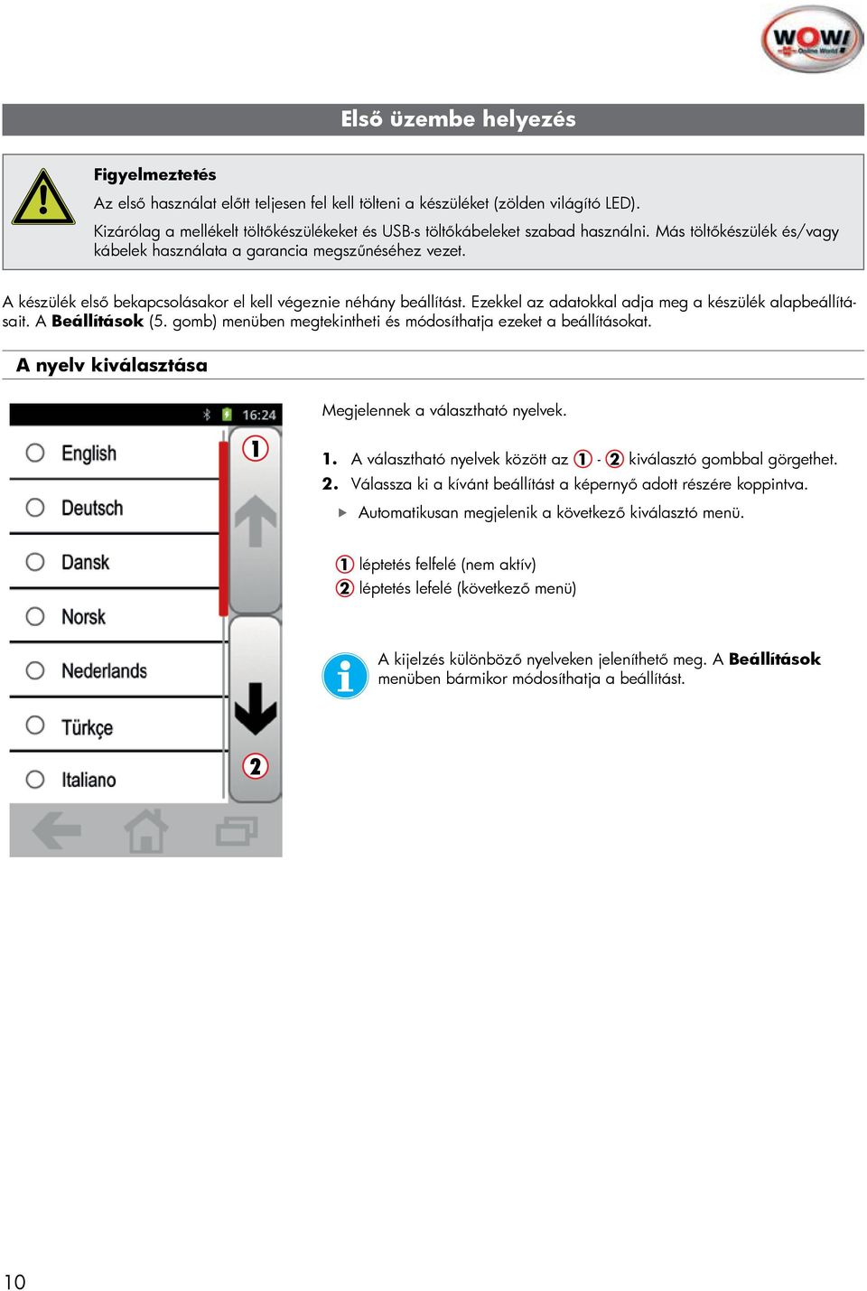 A készülék első bekapcsolásakor el kell végeznie néhány beállítást. Ezekkel az adatokkal adja meg a készülék alapbeállításait. A Beállítások (5.