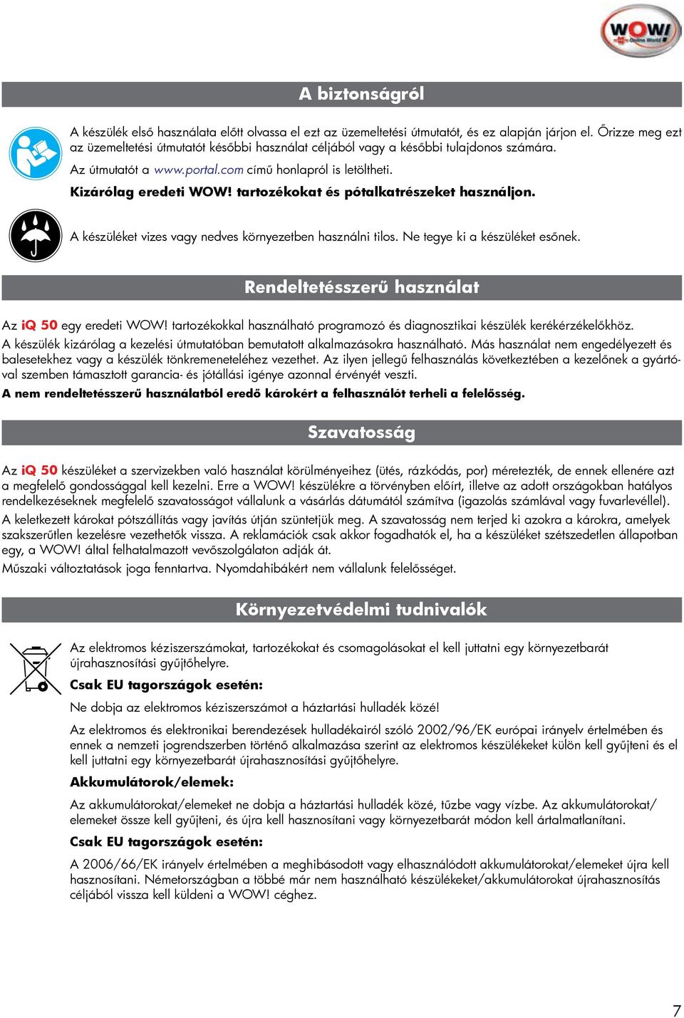 tartozékokat és pótalkatrészeket használjon. A készüléket vizes vagy nedves környezetben használni tilos. Ne tegye ki a készüléket esőnek. Rendeltetésszerű használat Az iq 50 egy eredeti WOW!