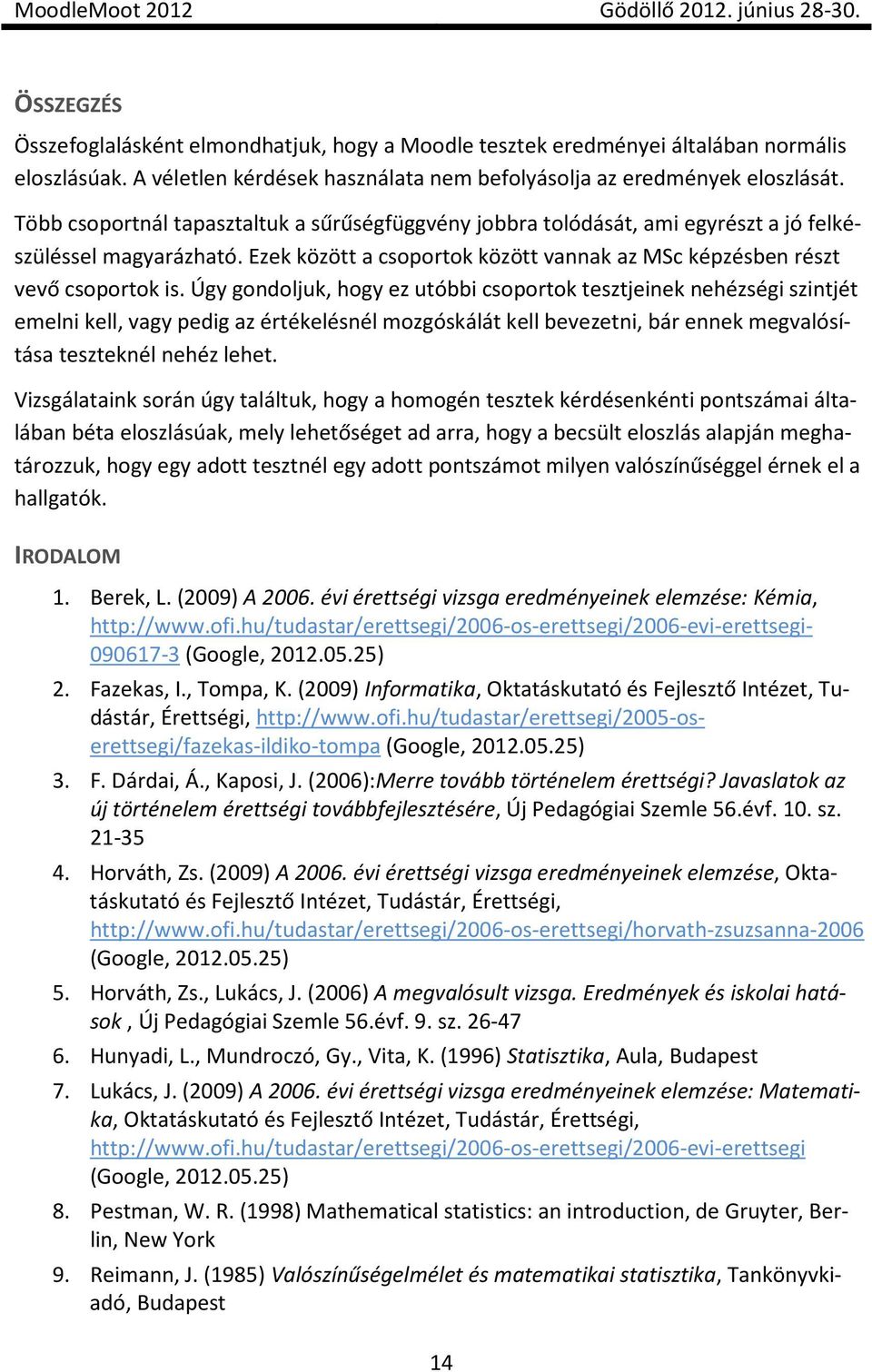 Úgy gondoljuk, hogy ez utóbbi csoportok tesztjeinek nehézségi szintjét emelni kell, vagy pedig az értékelésnél mozgóskálát kell bevezetni, bár ennek megvalósítása teszteknél nehéz lehet.