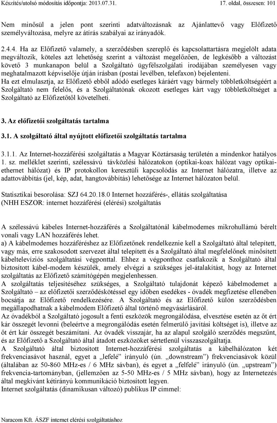 4. Ha az Előfizető valamely, a szerződésben szereplő és kapcsolattartásra megjelölt adata megváltozik, köteles azt lehetőség szerint a változást megelőzően, de legkésőbb a változást követő 3