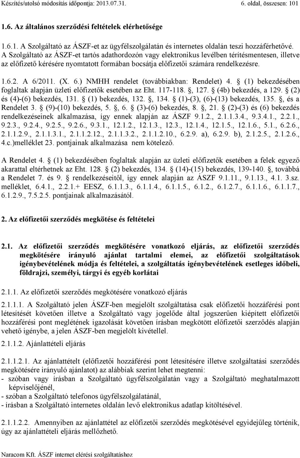 (X. 6.) NMHH rendelet (továbbiakban: Rendelet) 4. (1) bekezdésében foglaltak alapján üzleti előfizetők esetében az Eht. 117-118., 127. (4b) bekezdés, a 129. (2) és (4)-(6) bekezdés, 131.