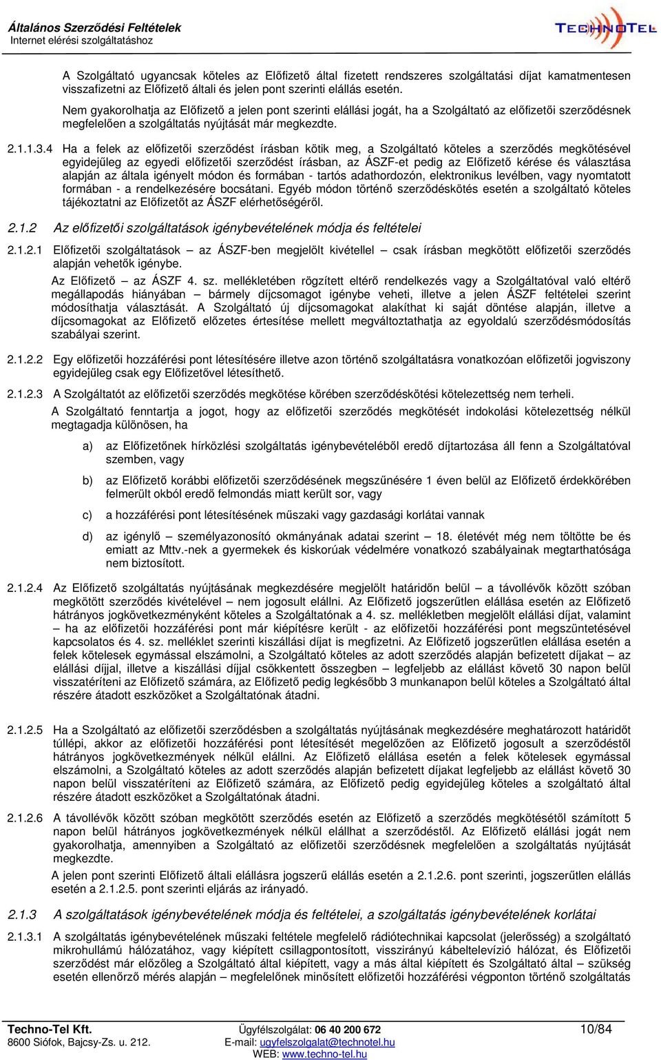 4 Ha a felek az előfizetői szerződést írásban kötik meg, a Szolgáltató köteles a szerződés megkötésével egyidejűleg az egyedi előfizetői szerződést írásban, az ÁSZF-et pedig az Előfizető kérése és