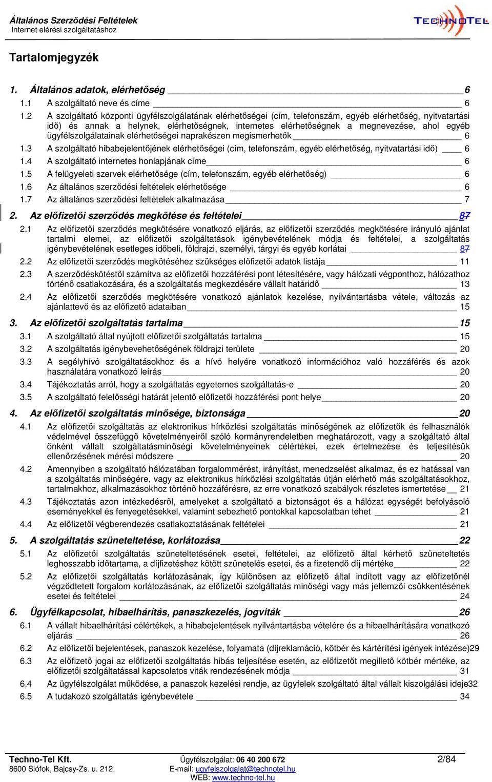 egyéb ügyfélszolgálatainak elérhetőségei naprakészen megismerhetők 6 1.3 A szolgáltató hibabejelentőjének elérhetőségei (cím, telefonszám, egyéb elérhetőség, nyitvatartási idő) 6 1.