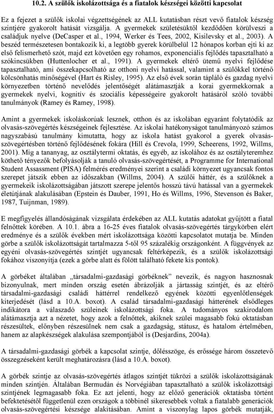 A beszéd természetesen bontakozik ki, a legtöbb gyerek körülbelül 12 hónapos korban ejti ki az első felismerhető szót, majd ezt követően egy rohamos, exponenciális fejlődés tapasztalható a