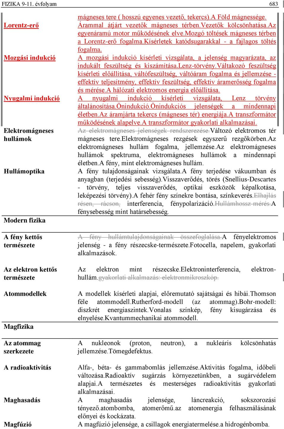 Mozgási indukció A mozgási indukció kísérleti vizsgálata, a jelenség magyarázata, az indukált feszültség és kiszámítása.lenz-törvény.