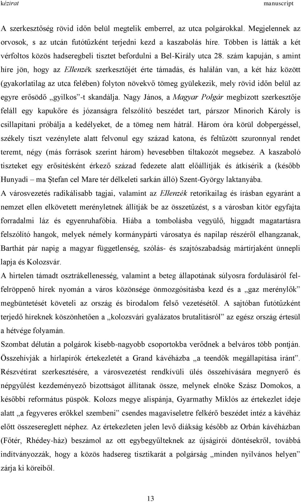 szám kapuján, s amint híre jön, hogy az Ellenzék szerkesztőjét érte támadás, és halálán van, a két ház között (gyakorlatilag az utca felében) folyton növekvő tömeg gyülekezik, mely rövid időn belül