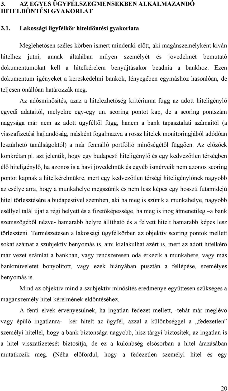 dokumentumokat kell a hitelkérelem benyújtásakor beadnia a bankhoz. Ezen dokumentum igényeket a kereskedelmi bankok, lényegében egymáshoz hasonlóan, de teljesen önállóan határozzák meg.