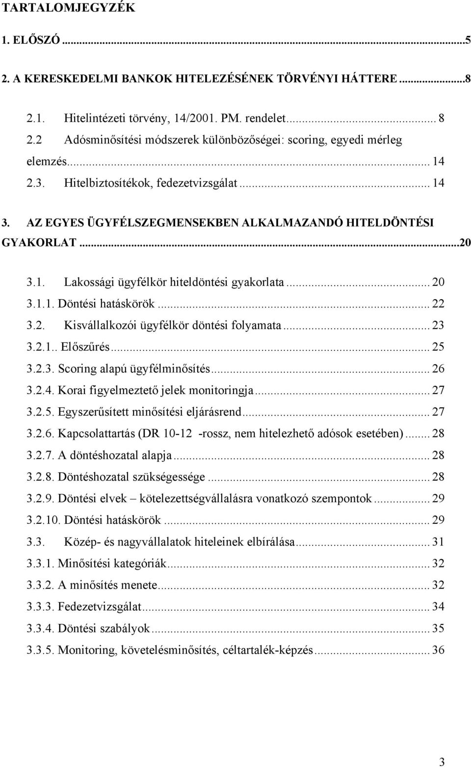 1. Lakossági ügyfélkör hiteldöntési gyakorlata... 20 3.1.1. Döntési hatáskörök... 22 3.2. Kisvállalkozói ügyfélkör döntési folyamata... 23 3.2.1.. Előszűrés... 25 3.2.3. Scoring alapú ügyfélminősítés.