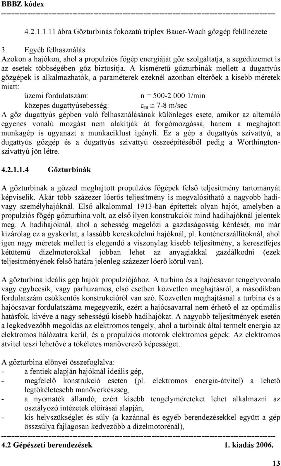 A kisméretű gőzturbinák mellett a dugattyús gőzgépek is alkalmazhatók, a paraméterek ezeknél azonban eltérőek a kisebb méretek miatt: üzemi fordulatszám: n = 500-2.