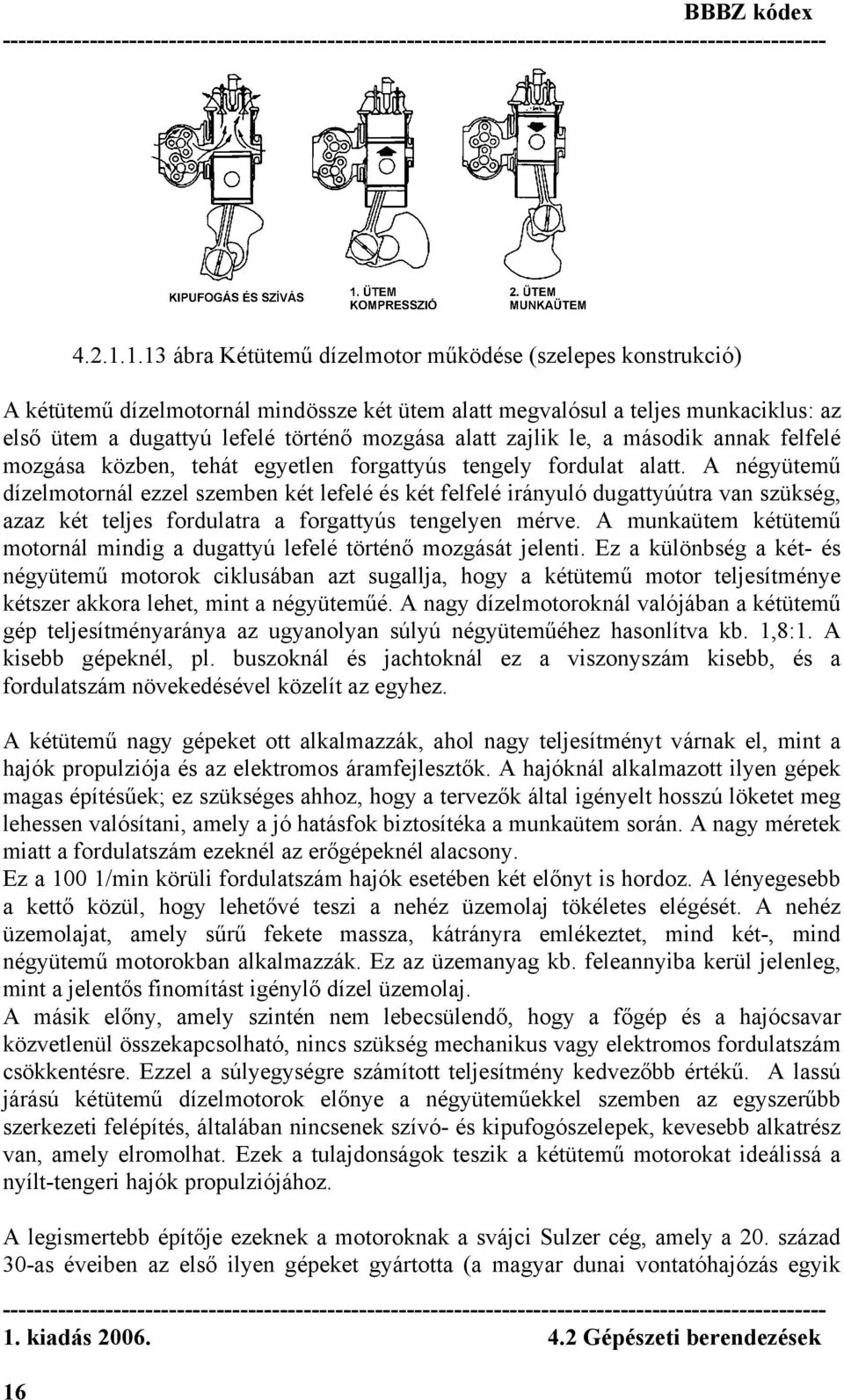 A négyütemű dízelmotornál ezzel szemben két lefelé és két felfelé irányuló dugattyúútra van szükség, azaz két teljes fordulatra a forgattyús tengelyen mérve.