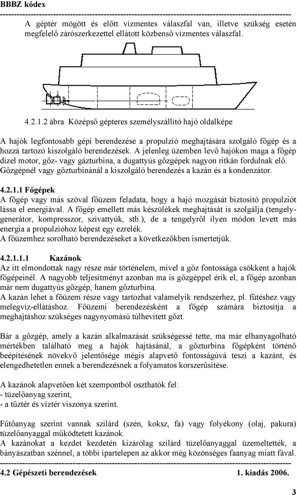 A jelenleg üzemben levő hajókon maga a főgép dízel motor, gőz- vagy gázturbina, a dugattyús gőzgépek nagyon ritkán fordulnak elő.