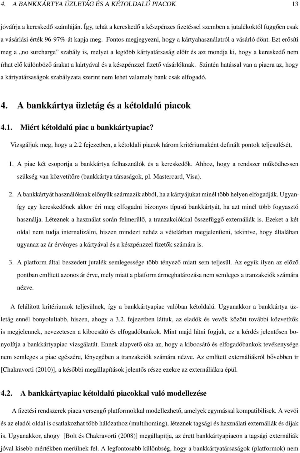 Ezt erősíti meg a no surcharge szabály is, melyet a legtöbb kártyatársaság előír és azt mondja ki, hogy a kereskedő nem írhat elő különböző árakat a kártyával és a készpénzzel fizető vásárlóknak.