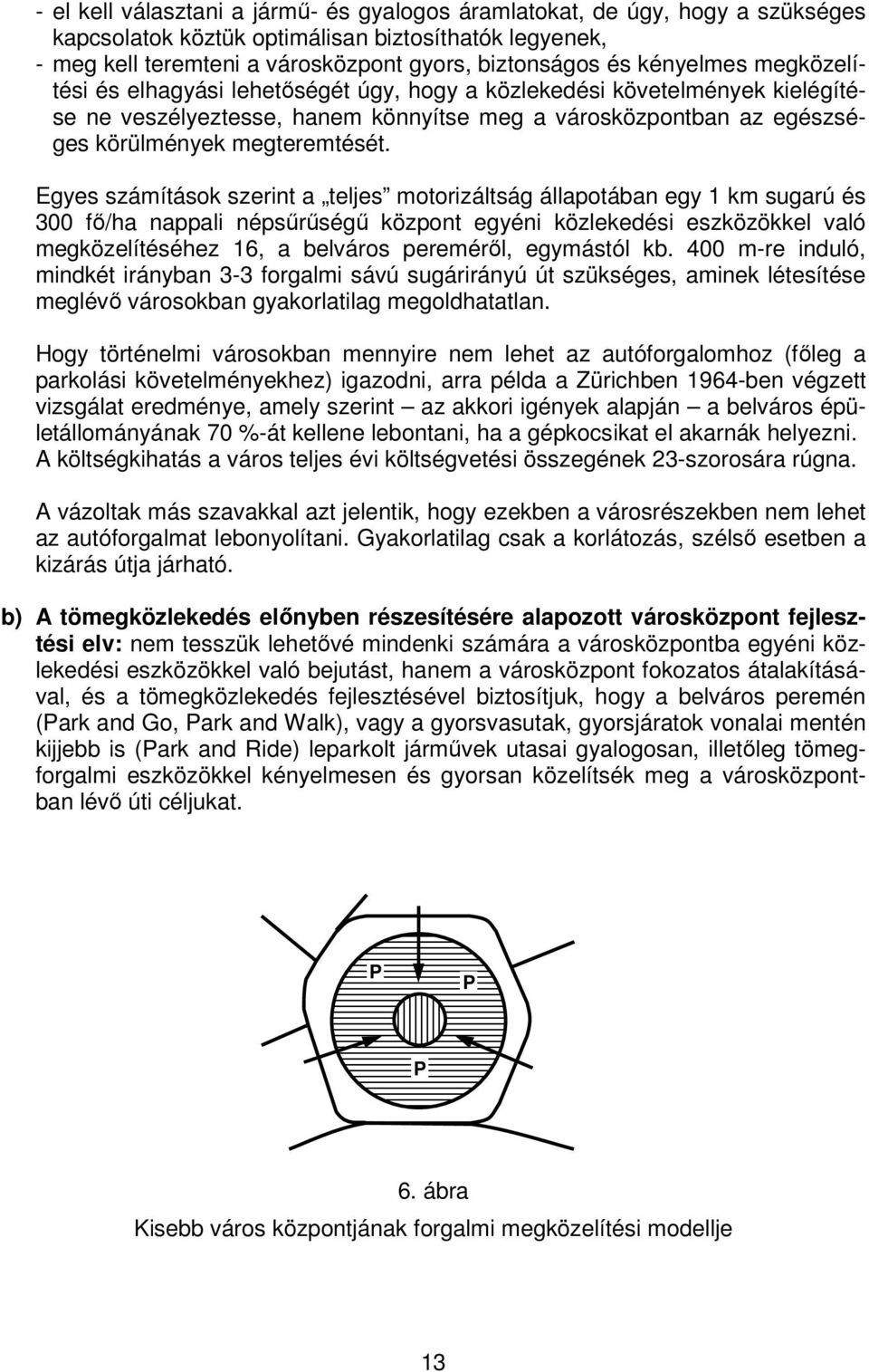 Egyes számítások szerint a teljes motorizáltság állapotában egy 1 km sugarú és 300 fő/ha nappali népsűrűségű központ egyéni közlekedési eszközökkel való megközelítéséhez 16, a belváros pereméről,
