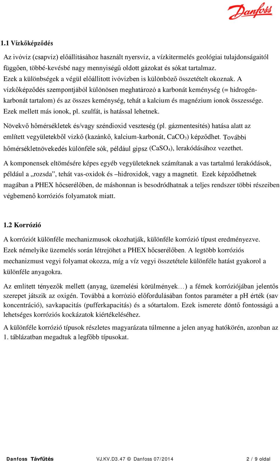 A vízkőképződés szempontjából különösen meghatározó a karbonát keménység (= hidrogénkarbonát tartalom) és az összes keménység, tehát a kalcium és magnézium ionok összessége.