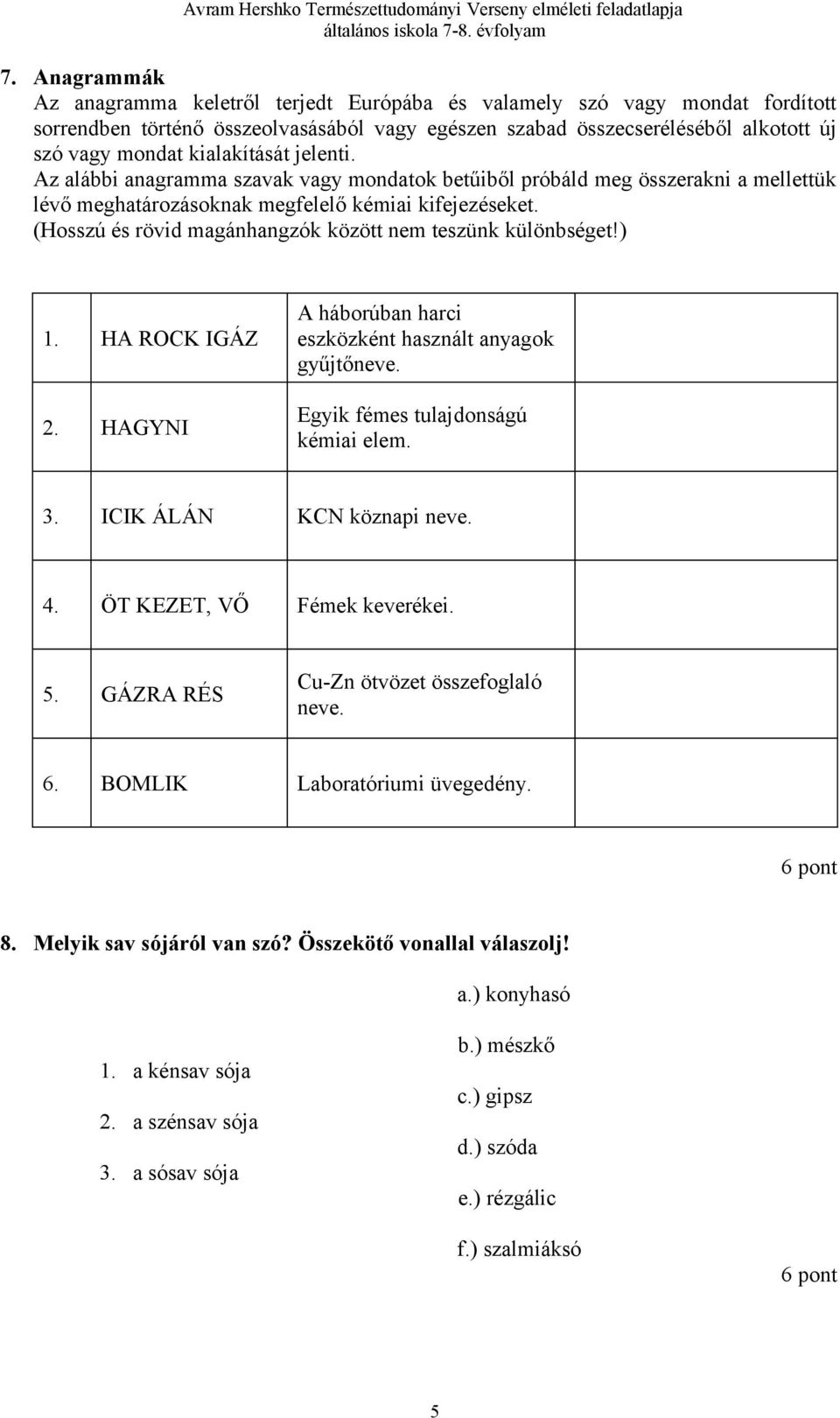 (Hosszú és rövid magánhangzók között nem teszünk különbséget!) 1. HA ROCK IGÁZ 2. HAGYNI A háborúban harci eszközként használt anyagok gyűjtőneve. Egyik fémes tulajdonságú kémiai elem. 3.