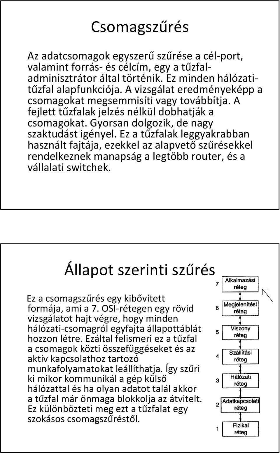 Ez a tűzfalak leggyakrabban használt fajtája, ezekkel az alapvetőszűrésekkel rendelkeznek manapság a legtöbb router, és a vállalati switchek.