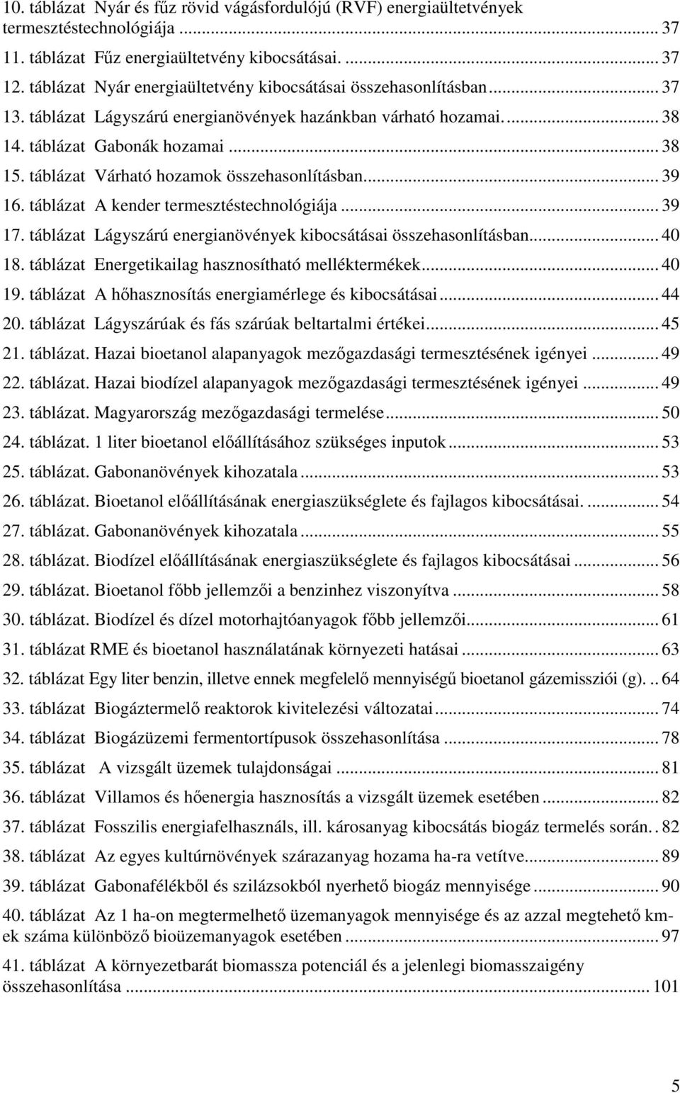 táblázat Várható hozamok összehasonlításban... 39 16. táblázat A kender termesztéstechnológiája... 39 17. táblázat Lágyszárú energianövények kibocsátásai összehasonlításban... 40 18.