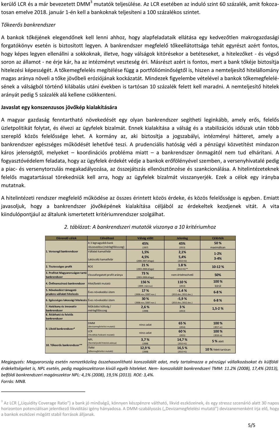 A megfelelő tőkeellátottsága tehát egyrészt azért fontos, hogy képes legyen ellenállni a sokkoknak, illetve, hogy válságok kitörésekor a betéteseket, a hitelezőket - és végső soron az államot - ne