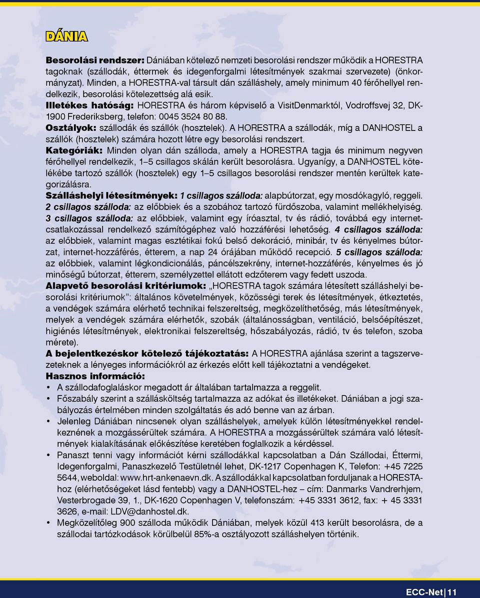 Illetékes hatóság: HORESTRA és három képviselô a VisitDenmarktól, Vodroffsvej 32, DK- 1900 Frederiksberg, telefon: 0045 3524 80 88. Osztályok: szállodák és szállók (hosztelek).
