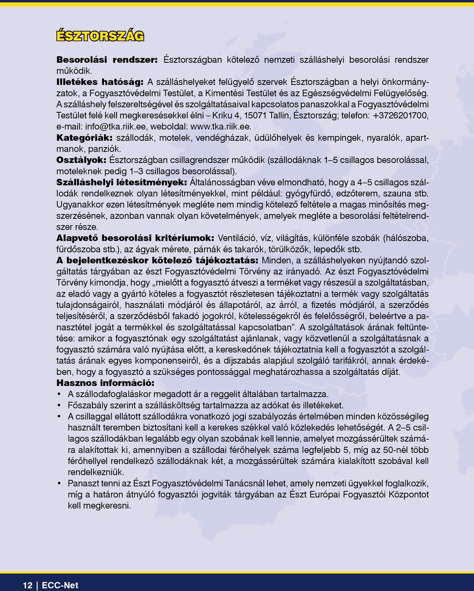 A szálláshely felszereltségével és szolgáltatásaival kapcsolatos panaszokkal a Fogyasztóvédelmi Testület felé kell megkeresésekkel élni Kriku 4, 15071 Tallin, Észtország; telefon: +3726201700,