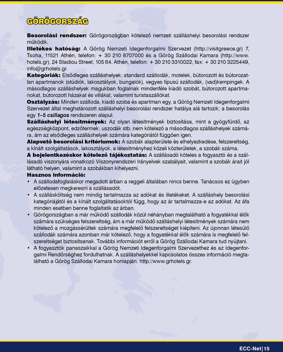 gr), 24 Stadiou Street, 105 64, Athén, telefon: + 30 210 3310022, fax: + 30 210 3225449, info@grhotels.gr. Kategóriák: Elsôdleges szálláshelyek: standard szállodák, motelek, bútorozott és bútorozatlan apartmanok (stúdiók, lakosztályok, bungalók), vegyes típusú szállodák, (vad)kempingek.