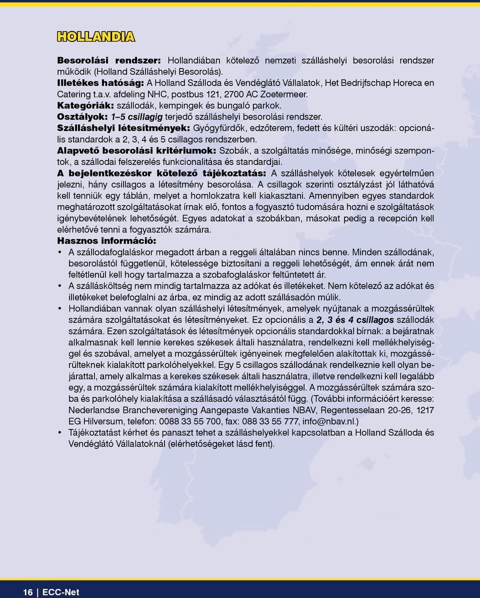 Kategóriák: szállodák, kempingek és bungaló parkok. Osztályok: 1 5 csillagig terjedô szálláshelyi besorolási rendszer.