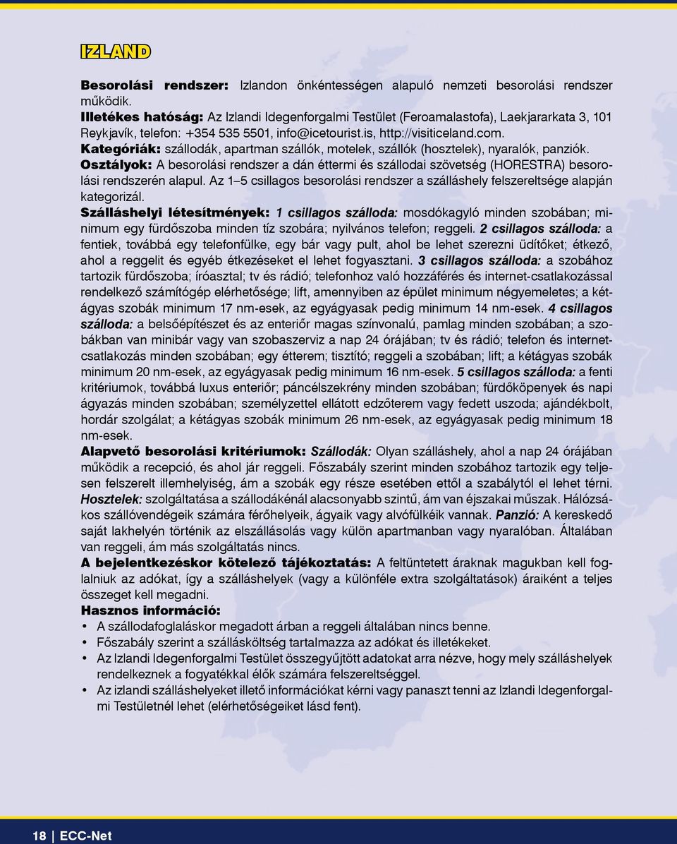 Kategóriák: szállodák, apartman szállók, motelek, szállók (hosztelek), nyaralók, panziók. Osztályok: A besorolási rendszer a dán éttermi és szállodai szövetség (HORESTRA) besorolási rendszerén alapul.