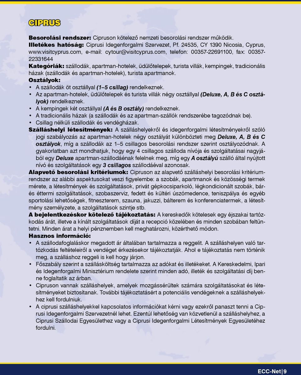 com, telefon: 00357-22691100, fax: 00357-22331644 Kategóriák: szállodák, apartman-hotelek, üdülôtelepek, turista villák, kempingek, tradicio nális házak (szállodák és apartman-hotelek), turista