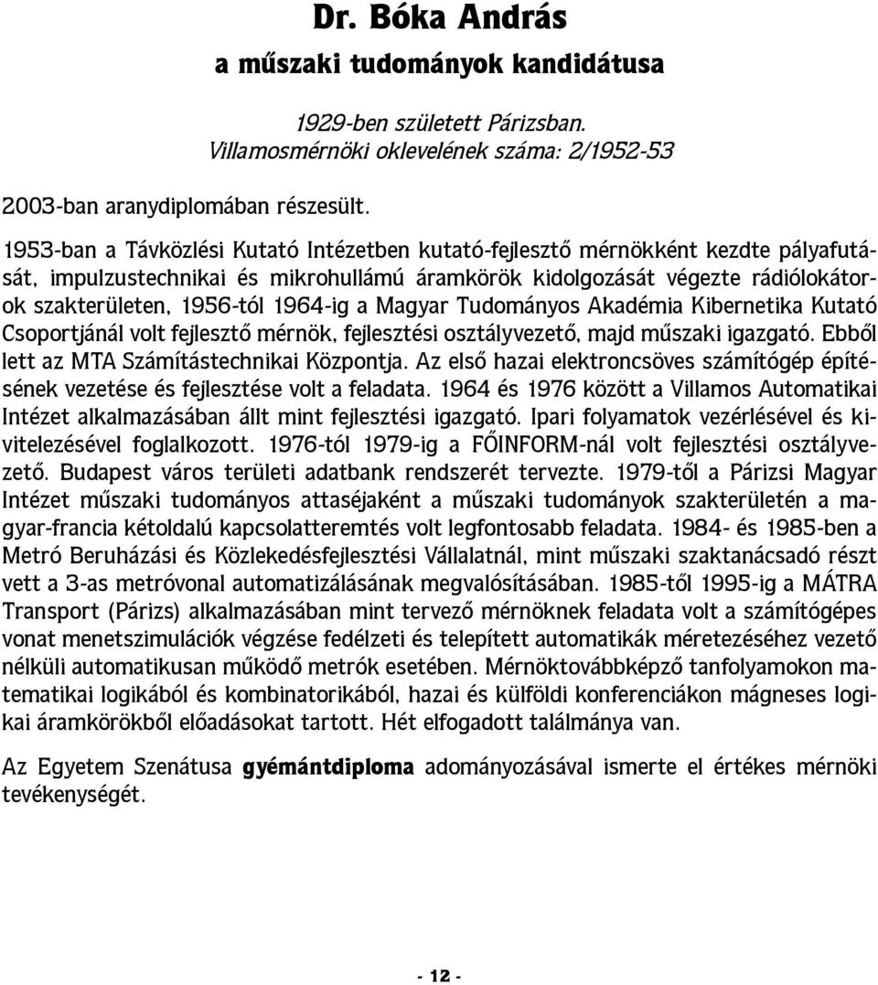 rádiólokátorok szakterületen, 1956-tól 1964-ig a Magyar Tudományos Akadémia Kibernetika Kutató Csoportjánál volt fejlesztő mérnök, fejlesztési osztályvezető, majd műszaki igazgató.