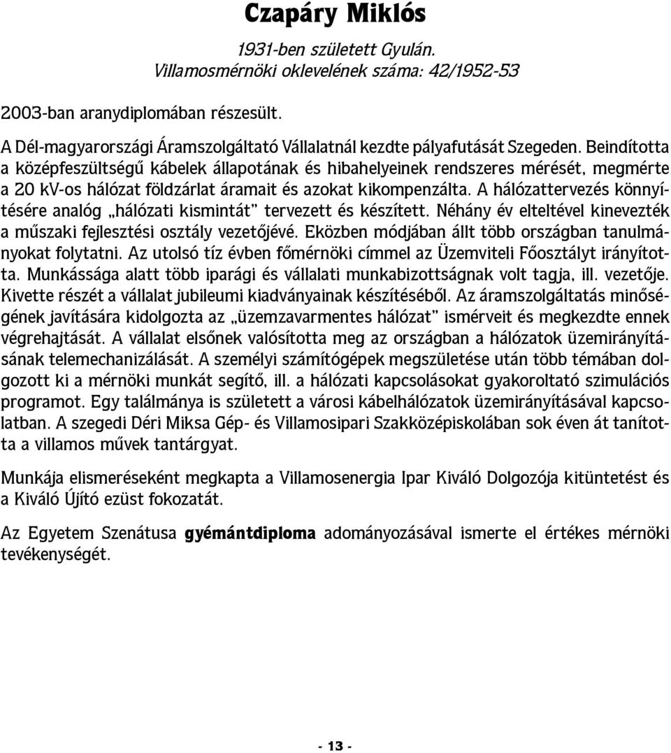 Beindította a középfeszültségű kábelek állapotának és hibahelyeinek rendszeres mérését, megmérte a 20 kv-os hálózat földzárlat áramait és azokat kikompenzálta.