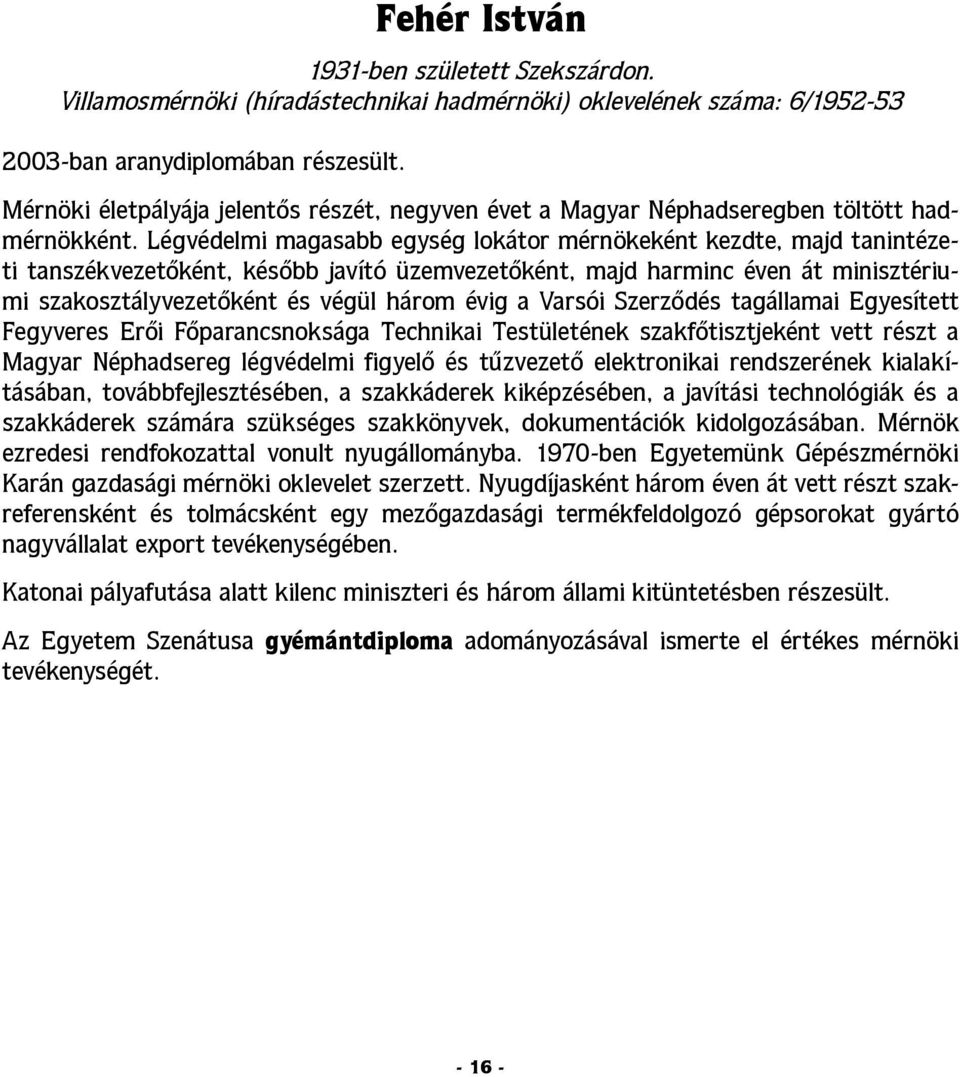 Légvédelmi magasabb egység lokátor mérnökeként kezdte, majd tanintézeti tanszékvezetőként, később javító üzemvezetőként, majd harminc éven át minisztériumi szakosztályvezetőként és végül három évig a