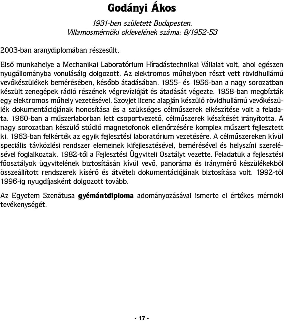 Az elektromos műhelyben részt vett rövidhullámú vevőkészülékek bemérésében, később átadásában. 1955- és 1956-ban a nagy sorozatban készült zenegépek rádió részének végrevízióját és átadását végezte.