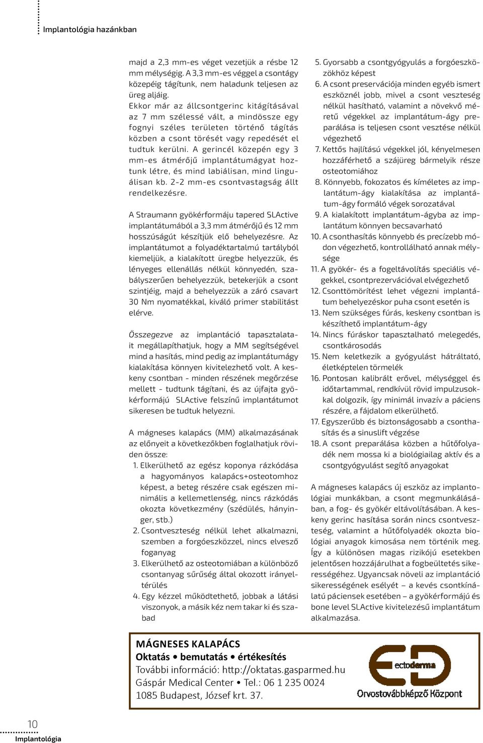 A gerincél közepén egy 3 mm-es átmérőjű implantátumágyat hoztunk létre, és mind labiálisan, mind linguálisan kb. 2-2 mm-es csontvastagság állt rendelkezésre.