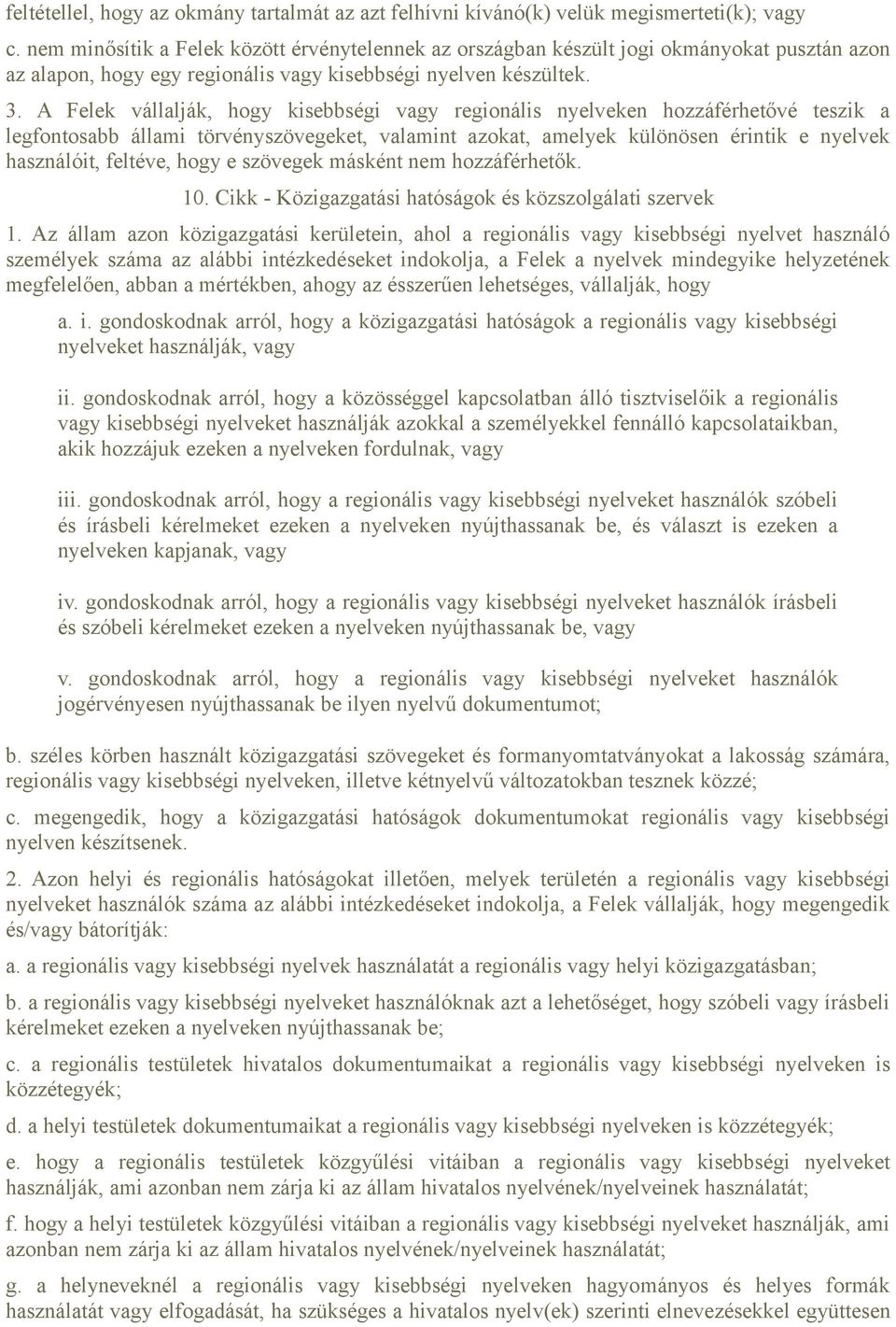 A Felek vállalják, hogy kisebbségi vagy regionális nyelveken hozzáférhetővé teszik a legfontosabb állami törvényszövegeket, valamint azokat, amelyek különösen érintik e nyelvek használóit, feltéve,