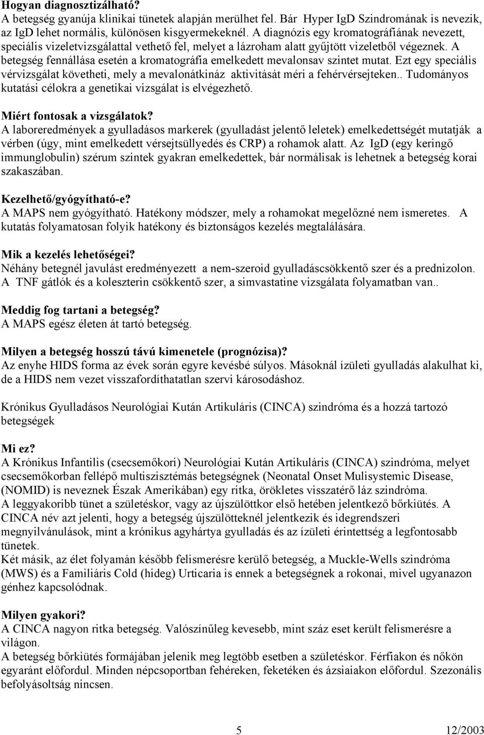 A betegség fennállása esetén a kromatográfia emelkedett mevalonsav szintet mutat. Ezt egy speciális vérvizsgálat követheti, mely a mevalonátkináz aktivitását méri a fehérvérsejteken.