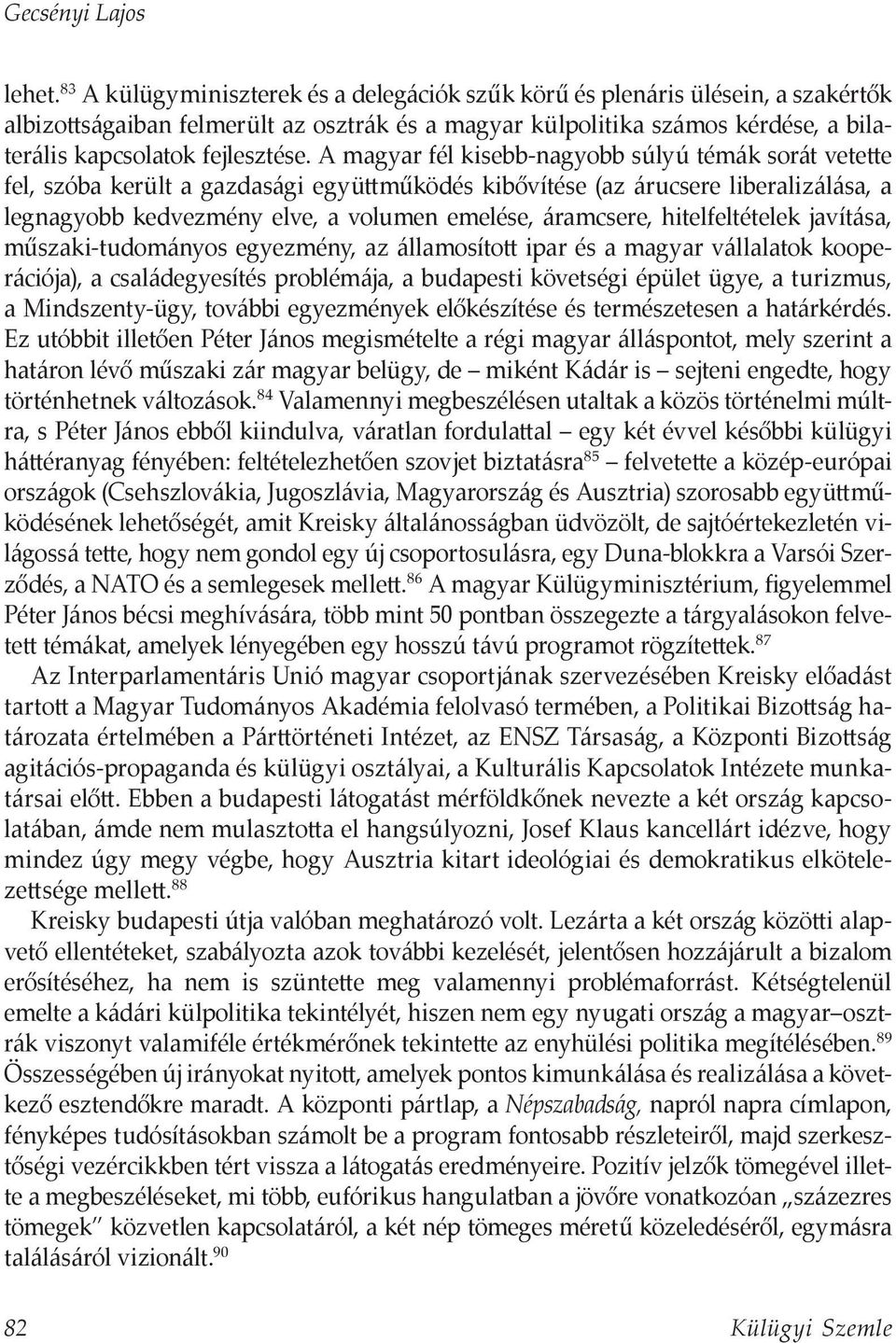 A magyar fél kisebb-nagyobb súlyú témák sorát vetette fel, szóba került a gazdasági együttműködés kibővítése (az árucsere liberalizálása, a legnagyobb kedvezmény elve, a volumen emelése, áramcsere,