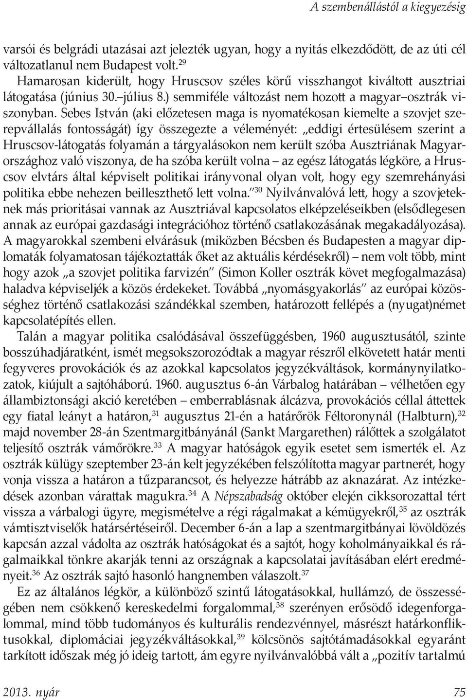 Sebes István (aki előzetesen maga is nyomatékosan kiemelte a szovjet szerepvállalás fontosságát) így összegezte a véleményét: eddigi értesülésem szerint a Hruscsov-látogatás folyamán a tárgyalásokon