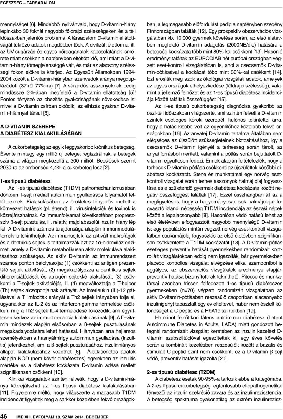 az UV-sugárzás és egyes bőrdaganatok kapcsolatának ismerete miatt csökken a napfényben eltöltött idő, ami miatt a D-vitamin-hiány tömegjelenséggé vált, és már az alacsony szélességi fokon élőkre is