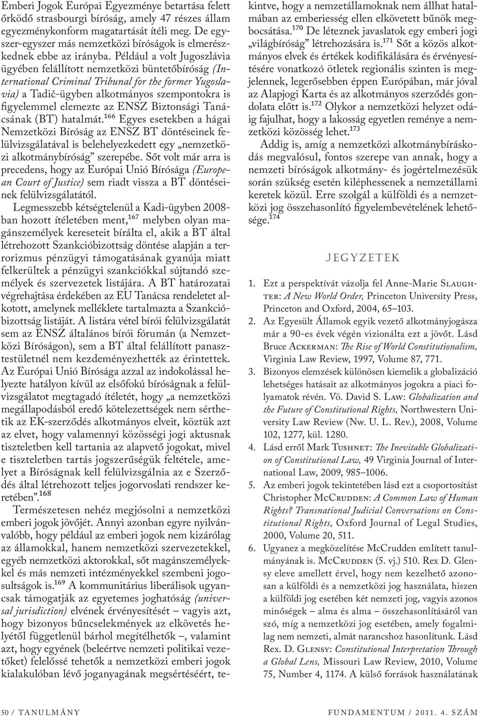 Például a volt Jugoszlávia ügyében felállított nemzetközi büntetőbíróság (International Criminal Tribunal for the former Yugoslavia) a Tadič-ügyben alkotmányos szempontokra is figyelemmel elemezte az