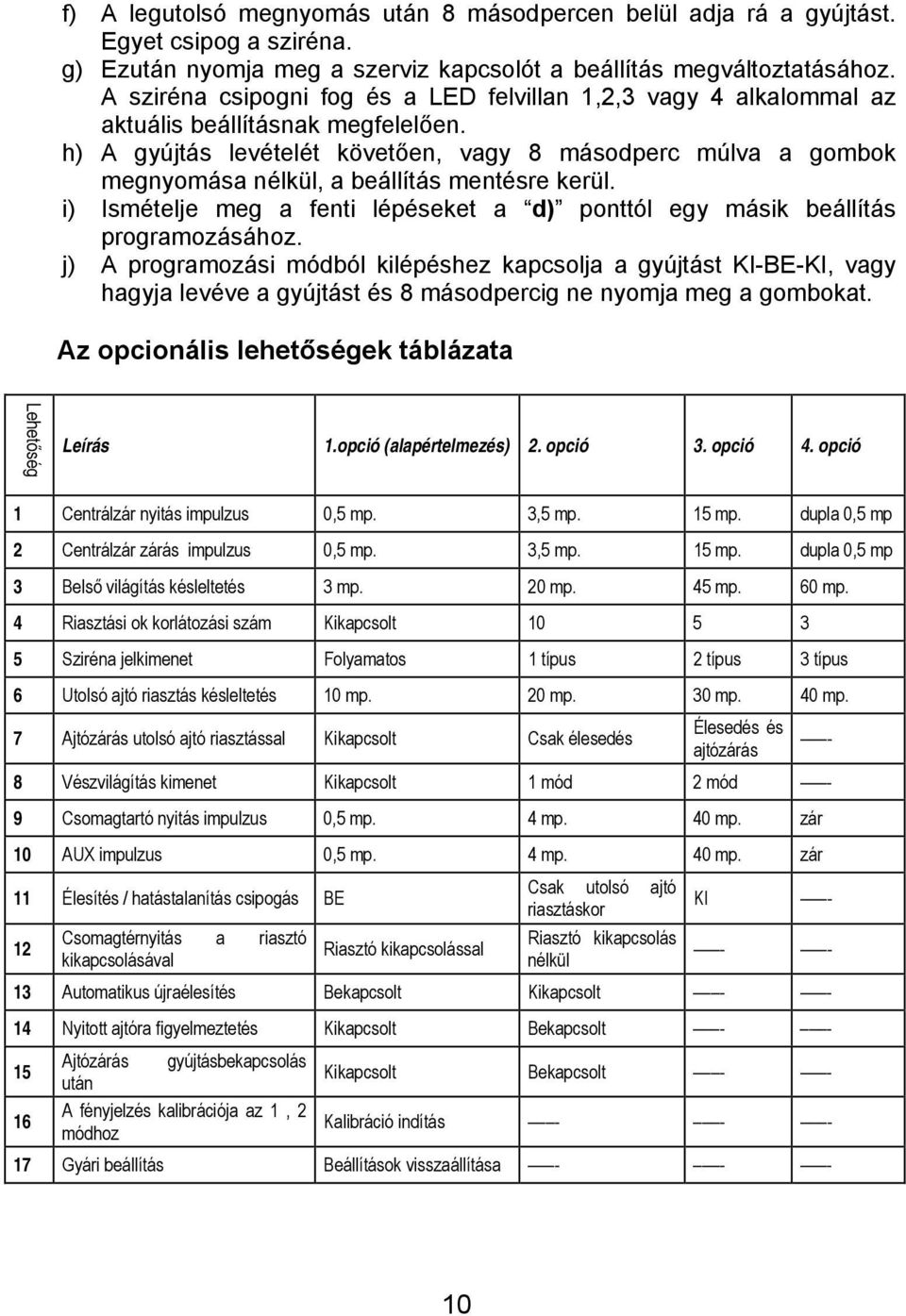 h) A gyújtás levételét követően, vagy 8 másodperc múlva a gombok megnyomása nélkül, a beállítás mentésre kerül. i) Ismételje meg a fenti lépéseket a d) ponttól egy másik beállítás programozásához.