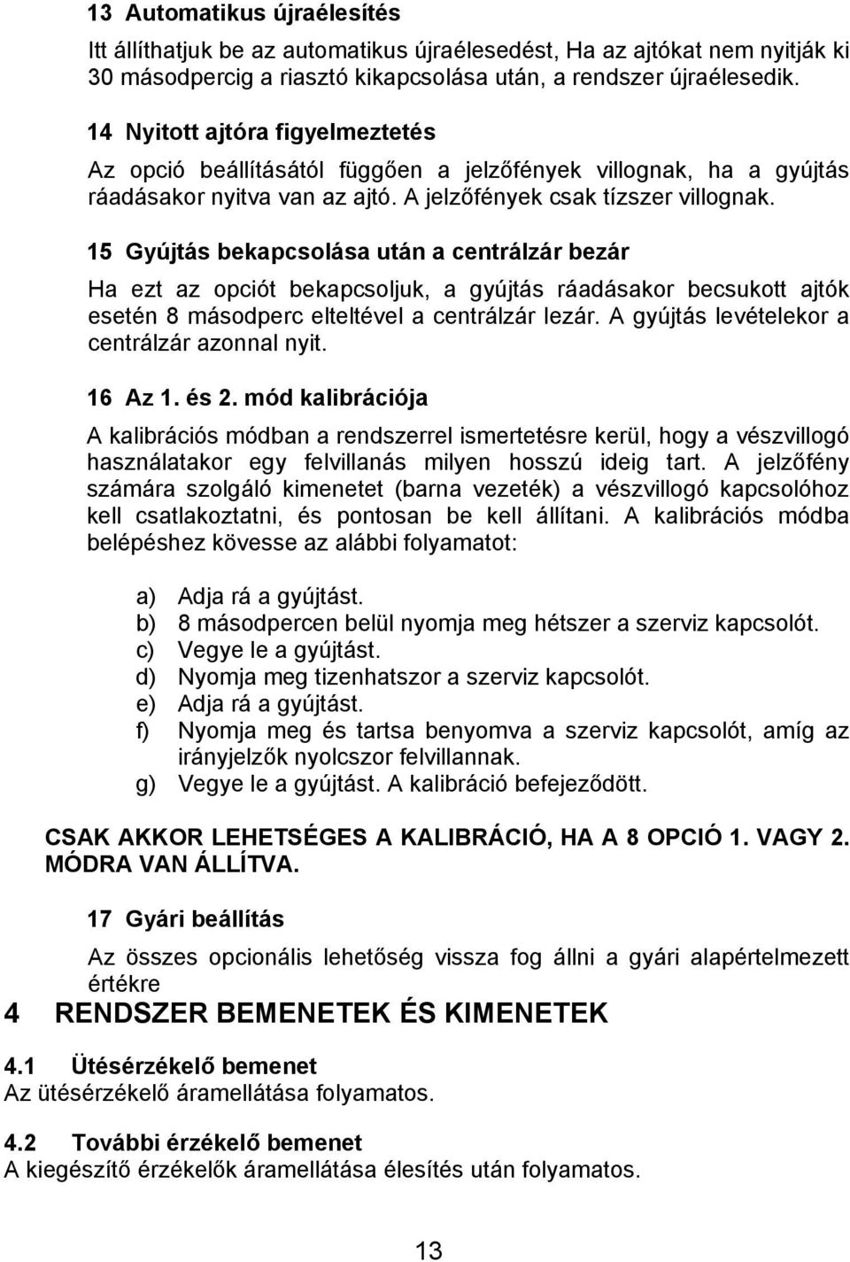 15 Gyújtás bekapcsolása után a centrálzár bezár Ha ezt az opciót bekapcsoljuk, a gyújtás ráadásakor becsukott ajtók esetén 8 másodperc elteltével a centrálzár lezár.