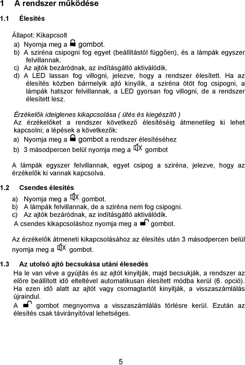 Ha az élesítés közben bármelyik ajtó kinyílik, a sziréna ötöt fog csipogni, a lámpák hatszor felvillannak, a LED gyorsan fog villogni, de a rendszer élesített lesz.