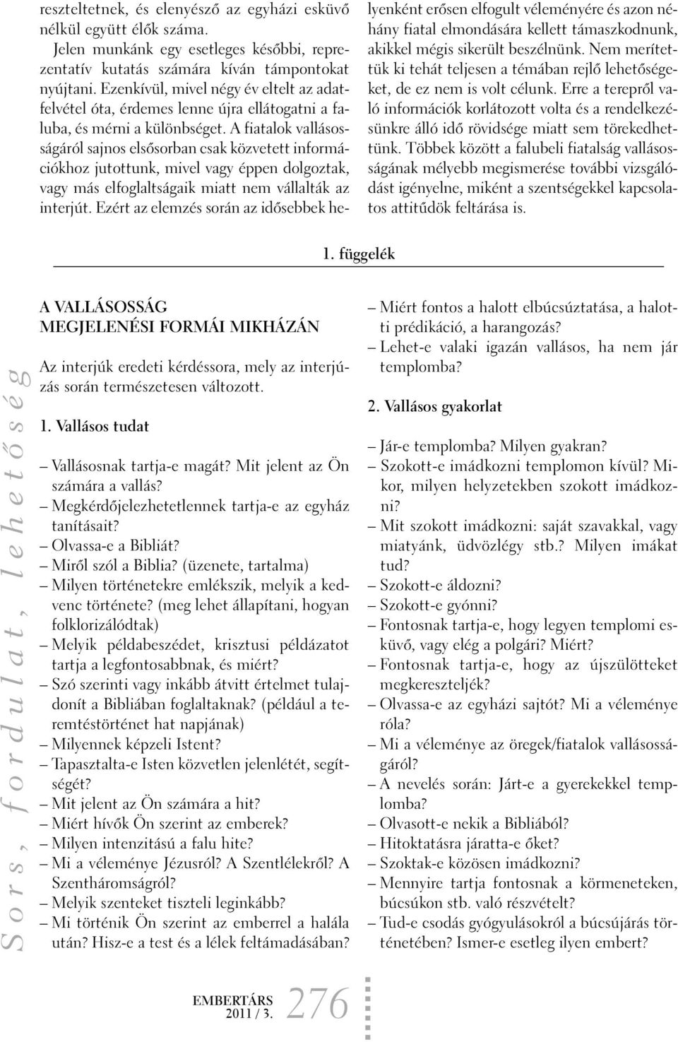 A fiatalok vallásosságáról sajnos elsõsorban csak közvetett információkhoz jutottunk, mivel vagy éppen dolgoztak, vagy más elfoglaltságaik miatt nem vállalták az interjút.